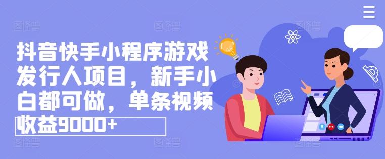 抖音快手小程序游戏发行人项目，新手小白都可做，单条视频收益9000+-雲鼎文化传媒