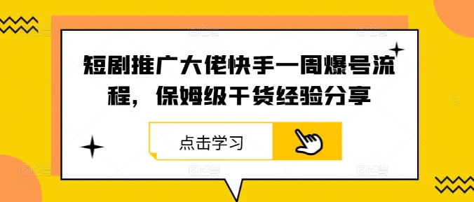 短剧推广大佬快手一周爆号流程，保姆级干货经验分享-雲鼎文化传媒