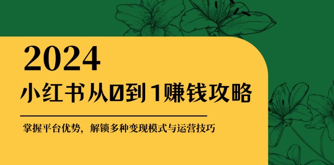 小红书从0到1赚钱攻略：掌握平台优势，解锁多种变现赚钱模式与运营技巧-雲鼎文化传媒