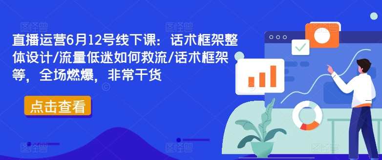 直播运营6月12号线下课：话术框架整体设计/流量低迷如何救流/话术框架等，全场燃爆，非常干货-雲鼎文化传媒