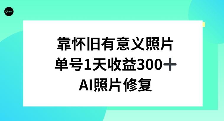 AI照片修复，靠怀旧有意义的照片，一天收益300+-雲鼎文化传媒