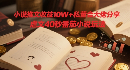 小说推文收益10W+私董会大佬分享，虐文40秒番茄小说玩法-雲鼎文化传媒