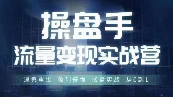 操盘手流量实战变现营6月28-30号线下课，涅槃重生 盈利倍增 操盘实战 从0到1-雲鼎文化传媒