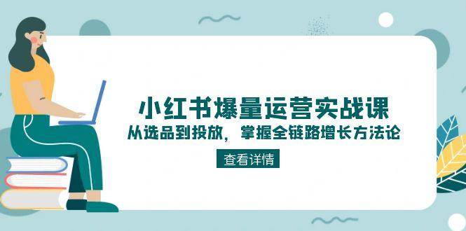 小红书爆量运营实战课：从选品到投放，掌握全链路增长方法论-雲鼎文化传媒
