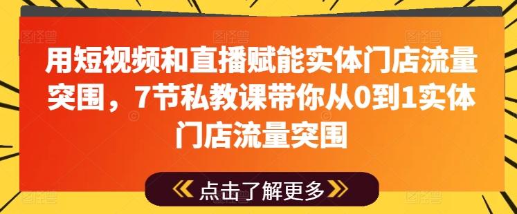 用短视频和直播赋能实体门店流量突围，7节私教课带你从0到1实体门店流量突围-雲鼎文化传媒