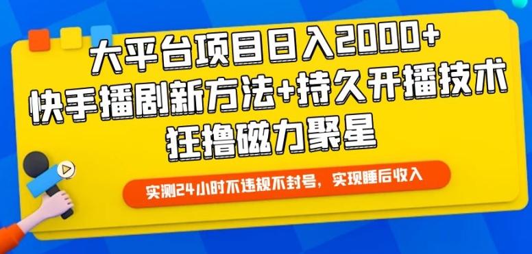 大平台项目日入2000+，快手播剧新方法+持久开播技术，狂撸磁力聚星【揭秘】-雲鼎文化传媒