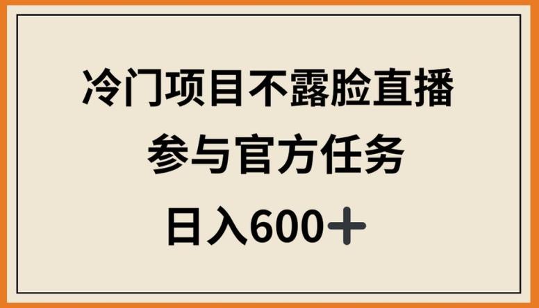 冷门项目不露脸直播，参与官方任务，日入600+【揭秘】-雲鼎文化传媒