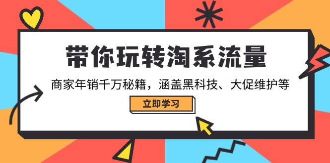 带你玩转淘系流量，商家年销千万秘籍，涵盖黑科技、大促维护等-雲鼎文化传媒