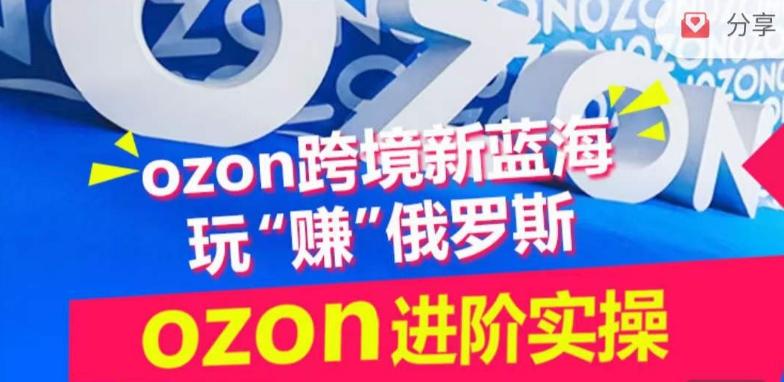 ozon跨境新蓝海玩“赚”俄罗斯，ozon进阶实操训练营-雲鼎文化传媒
