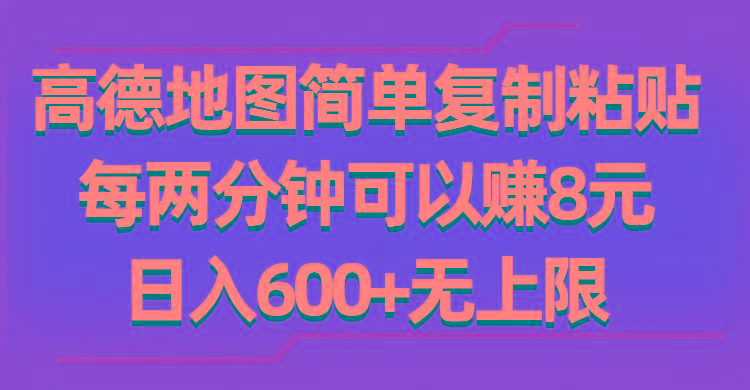 高德地图简单复制粘贴，每两分钟可以赚8元，日入600+无上限-雲鼎文化传媒