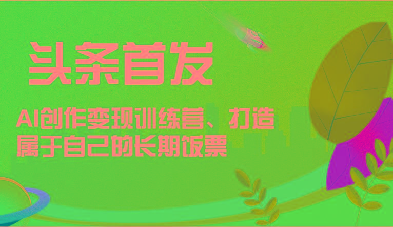 头条首发 AI创作变现训练营，打造属于自己的长期饭票-雲鼎文化传媒
