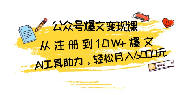 公众号爆文变现课：从注册到10W+爆文，AI工具助力，轻松月入6000元-雲鼎文化传媒