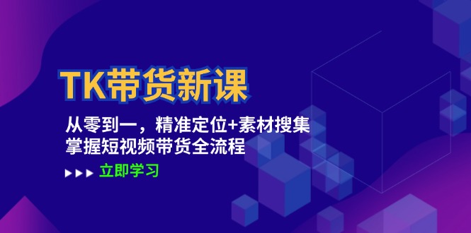 TK带货新课：从零到一，精准定位+素材搜集 掌握短视频带货全流程-雲鼎文化传媒