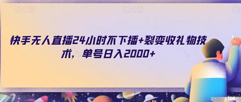 快手无人直播24小时不下播+裂变收礼物技术，单号日入2000+【揭秘】-雲鼎文化传媒