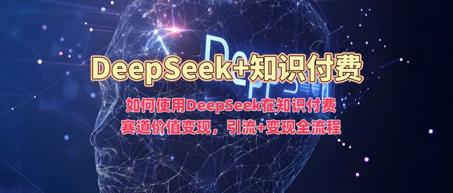 如何使用DeepSeek在知识付费赛道价值变现，引流+变现全流程-雲鼎文化传媒