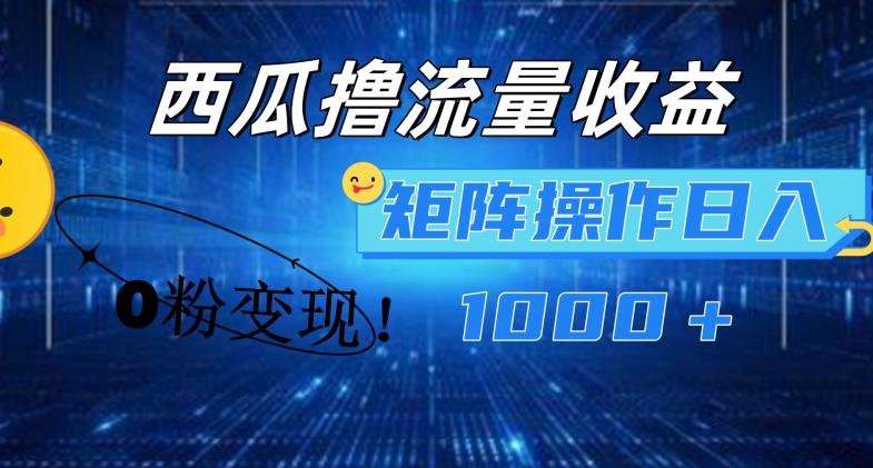 西瓜视频撸流量，简单上手，0粉变现矩阵操作，日入1000+【揭秘】-雲鼎文化传媒