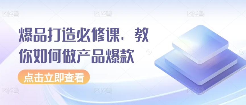 爆品打造必修课，教你如何做产品爆款-雲鼎文化传媒