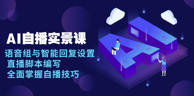 AI 自播 实景课：语音组与智能回复设置, 直播脚本编写, 全面掌握自播技巧-雲鼎文化传媒