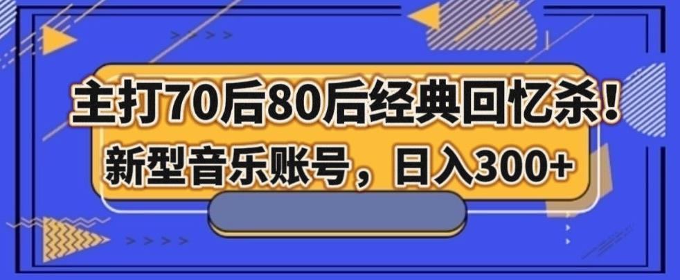 主打70后80后经典回忆杀！新型音乐账号，日入300+-雲鼎文化传媒