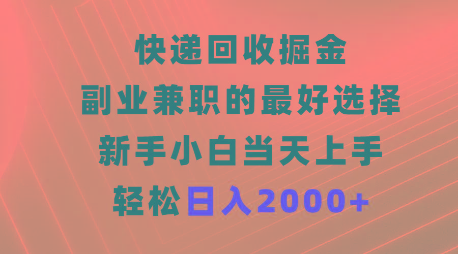 (9546期)快递回收掘金，副业兼职的最好选择，新手小白当天上手，轻松日入2000+-雲鼎文化传媒