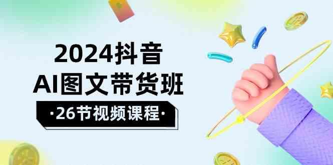2024抖音AI图文带货班：在这个赛道上乘风破浪拿到好效果(26节课)-雲鼎文化传媒