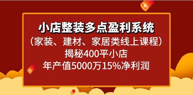 小店整装多点盈利系统(家装、建材、家居类线上课程)揭秘400平小店年产值5000万-雲鼎文化传媒