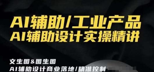 AI辅助/工业产品，AI辅助设计实操精讲-雲鼎文化传媒