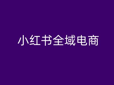小红书全域电商，小红书电商教程-雲鼎文化传媒
