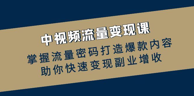 中视频流量变现课：掌握流量密码打造爆款内容，助你快速变现副业增收-雲鼎文化传媒