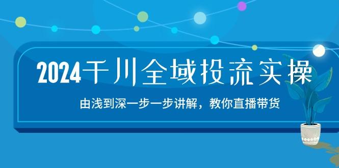 2024千川-全域投流精品实操：由谈到深一步一步讲解，教你直播带货-15节-雲鼎文化传媒