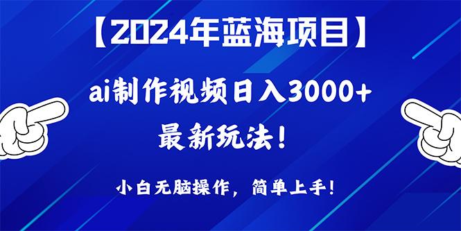 (10014期)2024年蓝海项目，通过ai制作视频日入3000+，小白无脑操作，简单上手！-雲鼎文化传媒