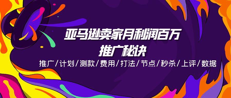 亚马逊卖家月利润百万的推广秘诀，推广/计划/测款/费用/打法/节点/秒杀…-雲鼎文化传媒