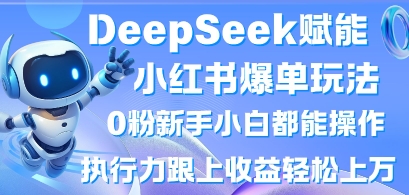 DeepSeek赋能小红书爆单玩法0粉新手小白都能操作，执行力跟上收益轻松上W，懒人勿做-雲鼎文化传媒