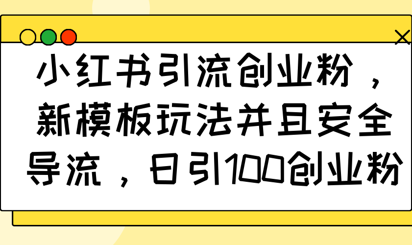 小红书引流创业粉，新模板玩法并且安全导流，日引100创业粉-雲鼎文化传媒