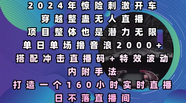 2024年惊险刺激开车穿越整蛊无人直播，单日单场撸音浪2000+，打造一个160小时实时直播日不落直播间【揭秘】-雲鼎文化传媒