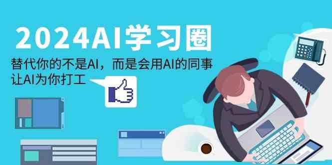 2024AI学习圈：替代你的不是AI，而是会用AI的同事，让AI为你打工-雲鼎文化传媒