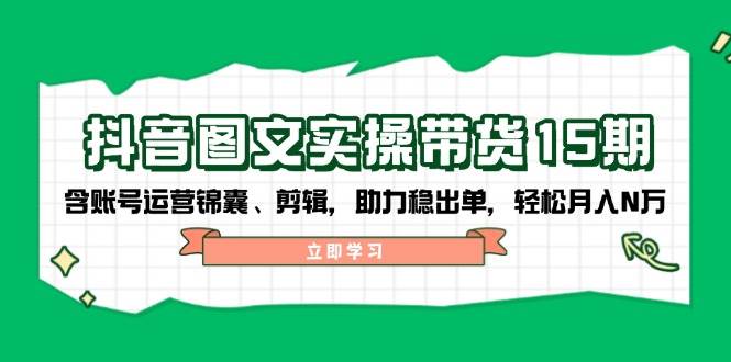 抖音图文带货实操第15期：账号运营锦囊、剪辑，助力稳出单，轻松月入N万-雲鼎文化传媒