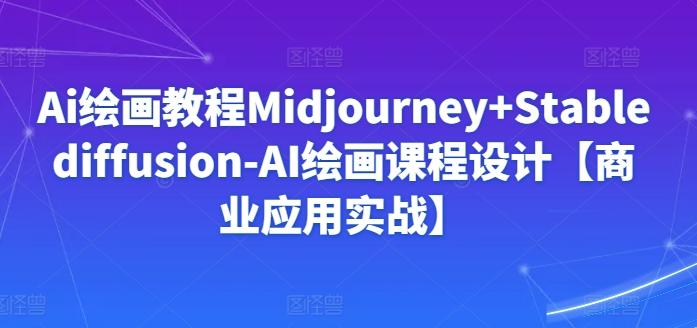 Ai绘画教程Midjourney+Stablediffusion-AI绘画课程设计【商业应用实战】-雲鼎文化传媒