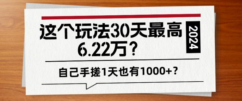 这个玩法30天最高6.22万？自己手搓1天也有1000+？-雲鼎文化传媒