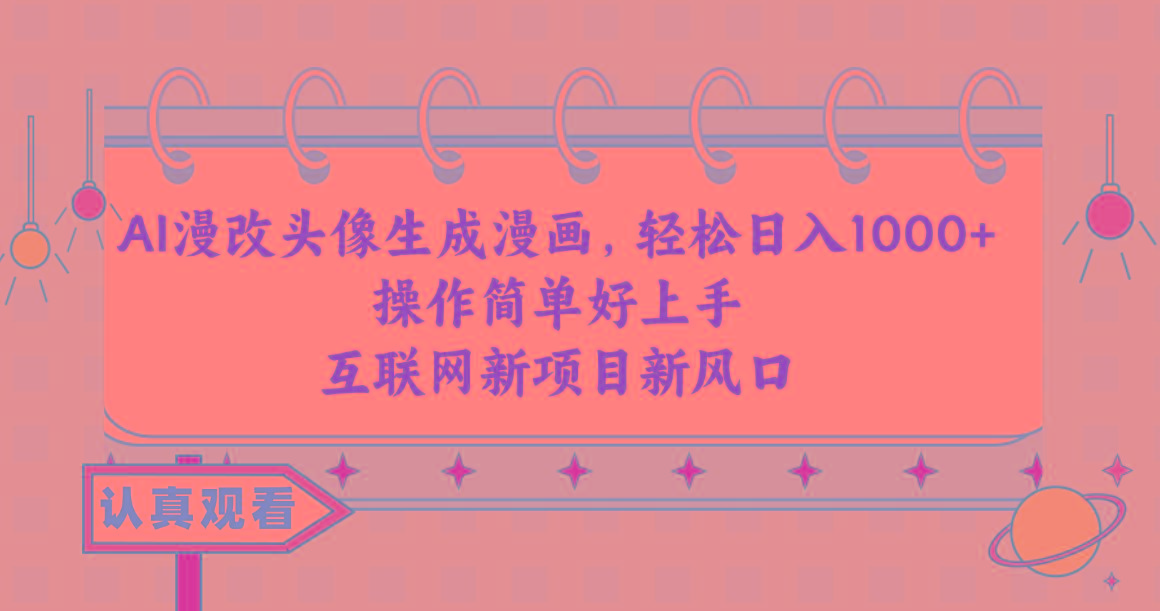 AI漫改头像生成漫画，轻松日入1000+，操作简单好上手，互联网新项目新风口-雲鼎文化传媒