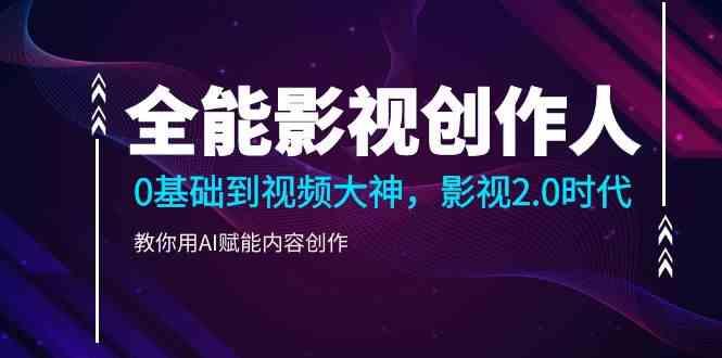 全能影视创作人，0基础到视频大神，影视2.0时代，教你用AI赋能内容创作(更新85节)-雲鼎文化传媒