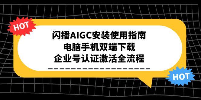 闪播AIGC安装使用指南，电脑手机双端下载，企业号认证激活全流程-雲鼎文化传媒