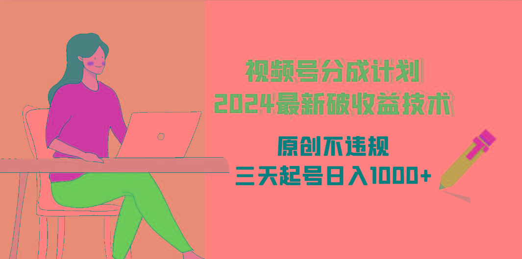 (9289期)视频号分成计划2024最新破收益技术，原创不违规，三天起号日入1000+-雲鼎文化传媒