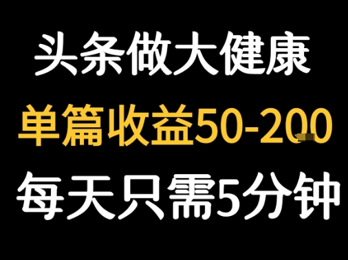 每天5分钟，用今日头条创作大健康图文 单篇收益50-2张-雲鼎文化传媒