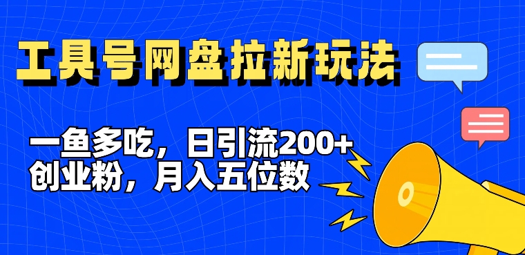 一鱼多吃，日引流200+创业粉，全平台工具号，网盘拉新新玩法月入5位数【揭秘】-雲鼎文化传媒