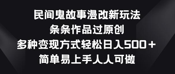民间鬼故事漫改新玩法，条条作品过原创，多种变现方式，简单易上手人人可做【揭秘】-雲鼎文化传媒