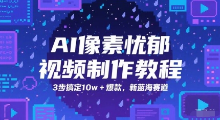 AI像素忧郁视频制作教程，3步搞定10w+爆款，新蓝海赛道-雲鼎文化传媒