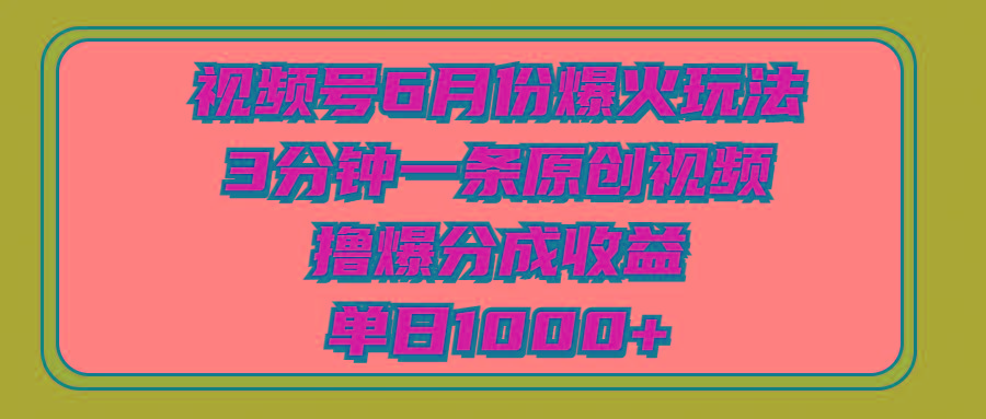 视频号6月份爆火玩法，3分钟一条原创视频，撸爆分成收益，单日1000+-雲鼎文化传媒