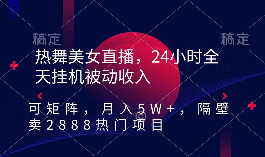 热舞美女直播，24小时全天挂机被动收入，可矩阵 月入5W+隔壁卖2888热门项目-雲鼎文化传媒