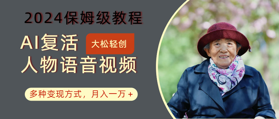 AI复活人物讲话视频：2024保姆级教程，多种变现方式，月入一万+-雲鼎文化传媒
